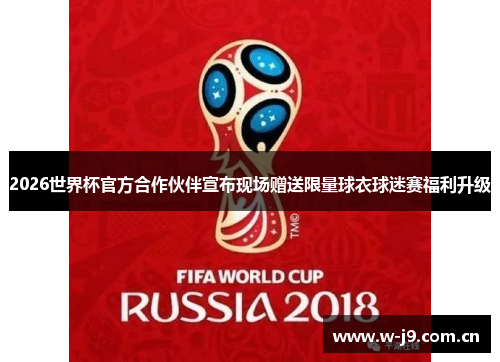2026世界杯官方合作伙伴宣布现场赠送限量球衣球迷赛福利升级