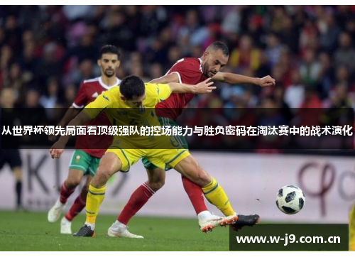 从世界杯领先局面看顶级强队的控场能力与胜负密码在淘汰赛中的战术演化