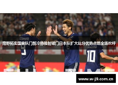 南野拓实国家队门前冷静推射破门日本队扩大比分优势点燃全场欢呼